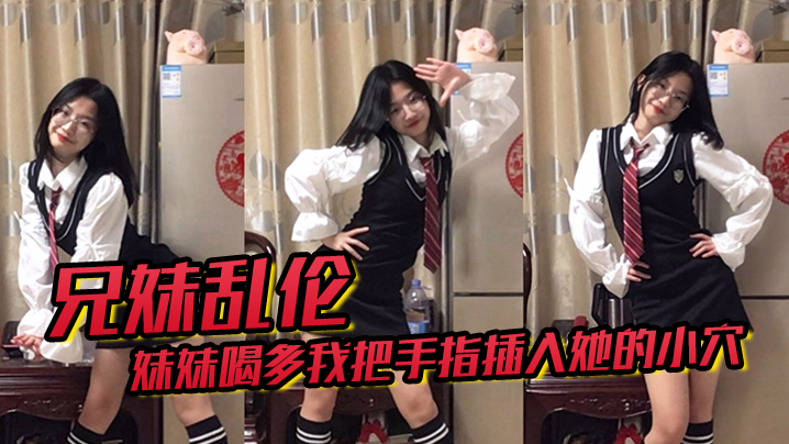 兄妹乱伦趁妹妹喝多我把手指插入她的小穴果然是被破处